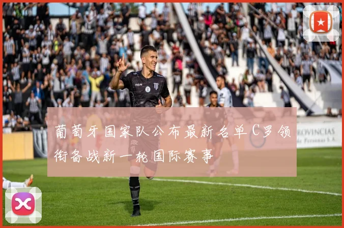 葡萄牙国家队公布最新名单 C罗领衔备战新一轮国际赛事