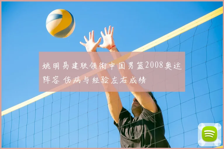 姚明易建联领衔中国男篮2008奥运阵容 伤病与经验左右成绩