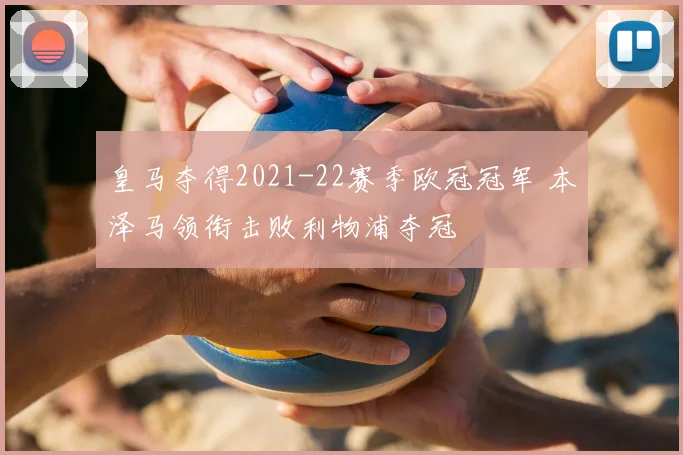 皇马夺得2021-22赛季欧冠冠军 本泽马领衔击败利物浦夺冠