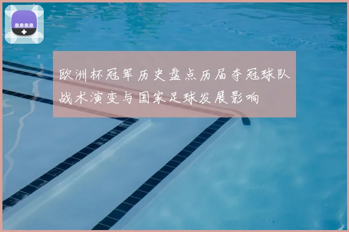 欧洲杯冠军历史盘点历届夺冠球队战术演变与国家足球发展影响