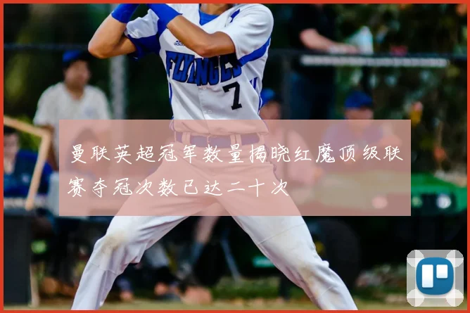 曼联英超冠军数量揭晓红魔顶级联赛夺冠次数已达二十次