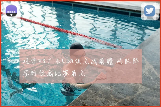 辽宁vs广东CBA焦点战前瞻 两队阵容对位成比赛看点