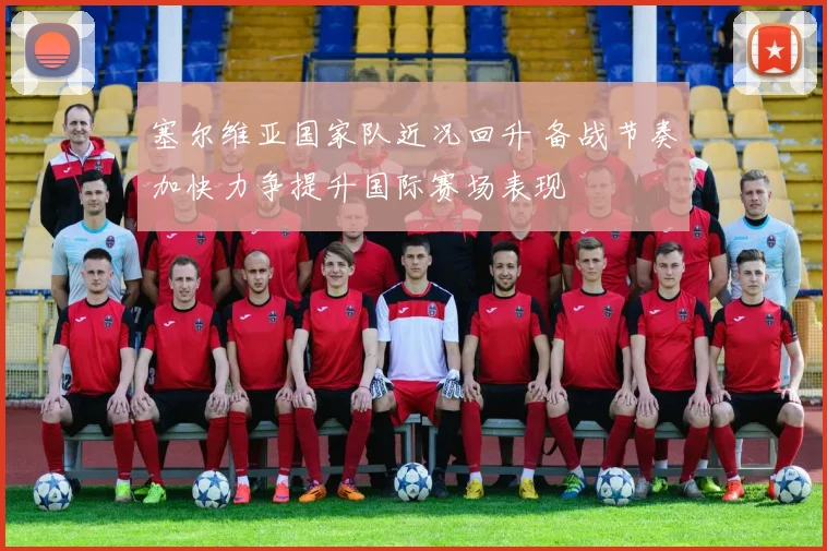 塞尔维亚国家队近况回升 备战节奏加快力争提升国际赛场表现