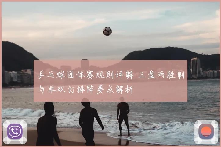 乒乓球团体赛规则详解 三盘两胜制与单双打排阵要点解析