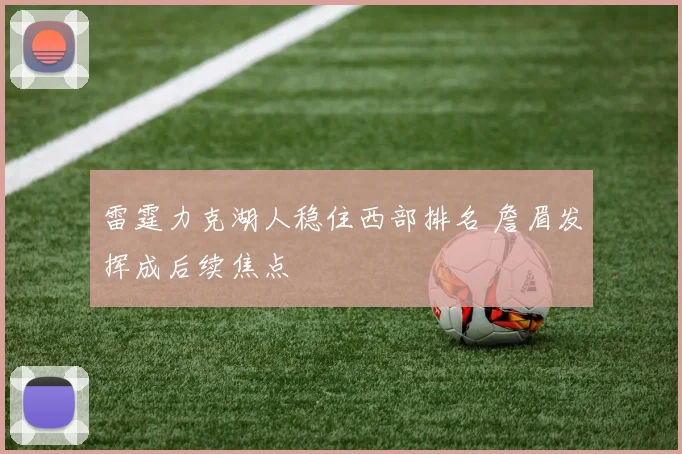 雷霆力克湖人稳住西部排名 詹眉发挥成后续焦点