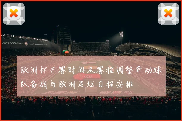 欧洲杯开赛时间及赛程调整牵动球队备战与欧洲足坛日程安排