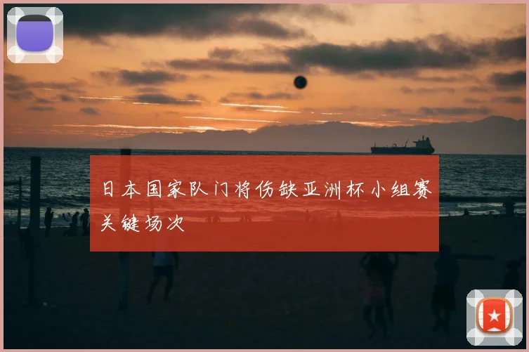 日本国家队门将伤缺亚洲杯小组赛关键场次