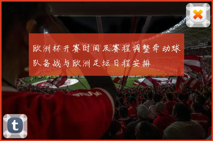 欧洲杯开赛时间及赛程调整牵动球队备战与欧洲足坛日程安排