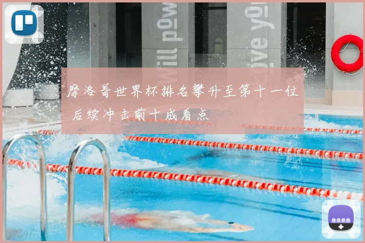摩洛哥世界杯排名攀升至第十一位 后续冲击前十成看点