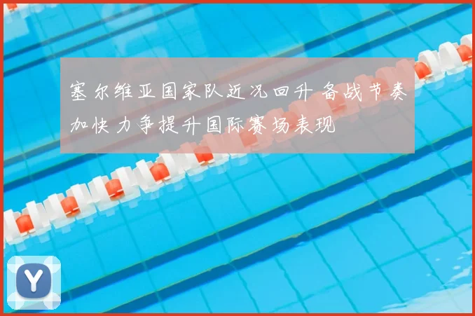 塞尔维亚国家队近况回升 备战节奏加快力争提升国际赛场表现