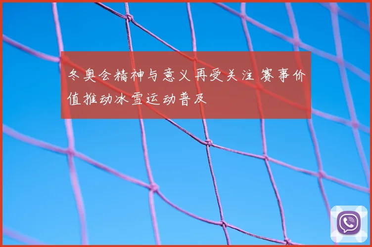 冬奥会精神与意义再受关注 赛事价值推动冰雪运动普及
