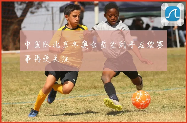 中国队北京冬奥会首金到手后续赛事再受关注
