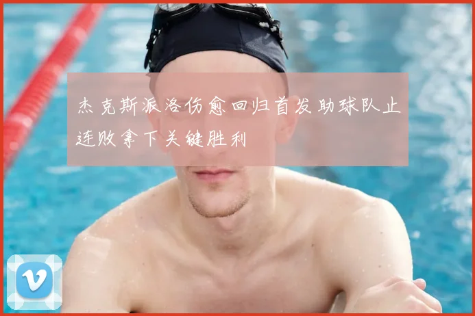 杰克斯派洛伤愈回归首发助球队止连败拿下关键胜利