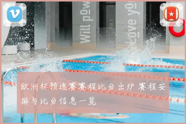 欧洲杯预选赛赛程比分出炉 赛程安排与比分信息一览