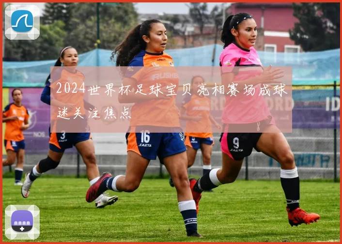 2024世界杯足球宝贝亮相赛场成球迷关注焦点