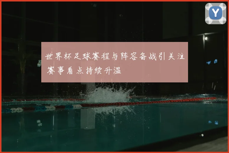 世界杯足球赛程与阵容备战引关注 赛事看点持续升温