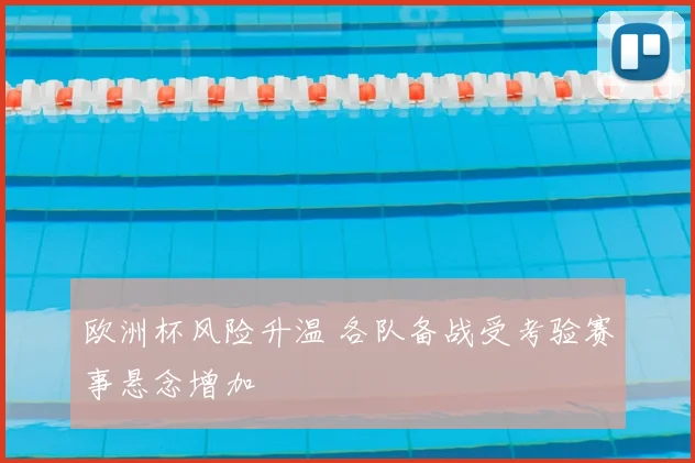 欧洲杯风险升温 各队备战受考验赛事悬念增加