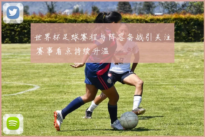 世界杯足球赛程与阵容备战引关注 赛事看点持续升温