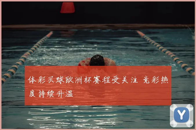 体彩买球欧洲杯赛程受关注 竞彩热度持续升温